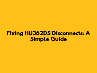 Fixing HU362DS Disconnects: A Simple Guide
