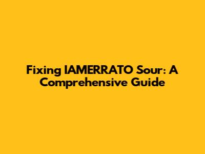 Fixing IAMERRATO Sour: A Comprehensive Guide
