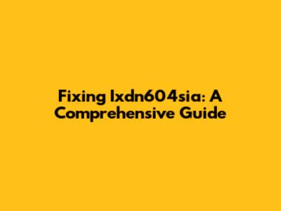 Fixing Ixdn604sia: A Comprehensive Guide
