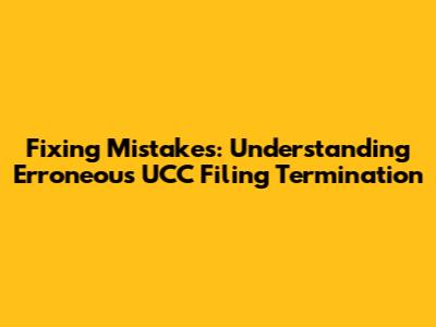 Fixing Mistakes: Understanding Erroneous UCC Filing Termination
