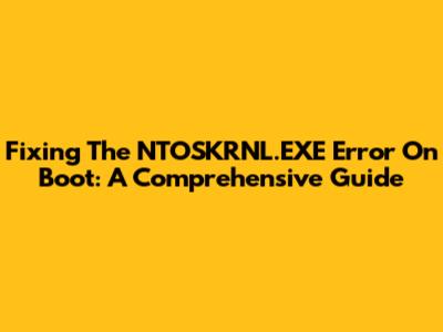 Fixing The NTOSKRNL.EXE Error On Boot: A Comprehensive Guide