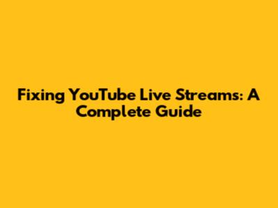 Fixing YouTube Live Streams: A Complete Guide