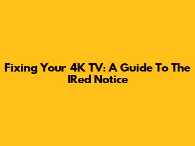 Fixing Your 4K TV: A Guide To The IRed Notice