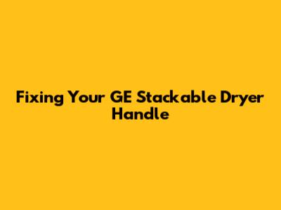 Fixing Your GE Stackable Dryer Handle