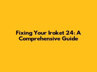 Fixing Your Iroket 24: A Comprehensive Guide