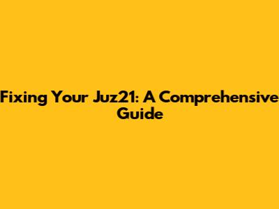 Fixing Your Juz21: A Comprehensive Guide