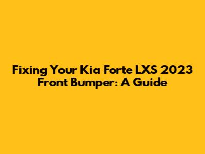Fixing Your Kia Forte LXS 2023 Front Bumper: A Guide