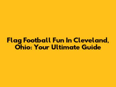 Flag Football Fun In Cleveland, Ohio: Your Ultimate Guide
