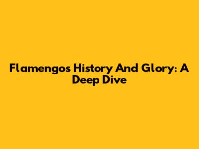 Flamengo's History And Glory: A Deep Dive