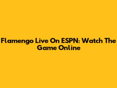 Flamengo Live On ESPN: Watch The Game Online