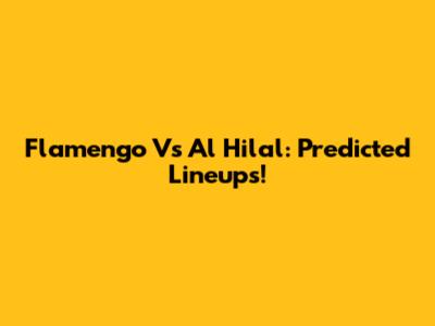 Flamengo Vs Al Hilal: Predicted Lineups!