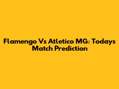Flamengo Vs Atletico MG: Today's Match Prediction
