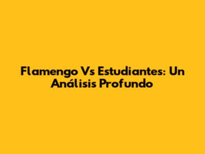 Flamengo Vs Estudiantes: Un Análisis Profundo