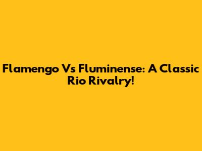 Flamengo Vs Fluminense: A Classic Rio Rivalry!