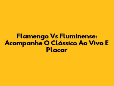Flamengo Vs Fluminense: Acompanhe O Clássico Ao Vivo E Placar
