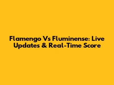 Flamengo Vs Fluminense: Live Updates & Real-Time Score