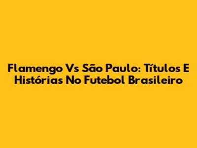 Flamengo Vs São Paulo: Títulos E Histórias No Futebol Brasileiro