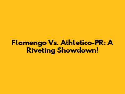 Flamengo Vs. Athletico-PR: A Riveting Showdown!