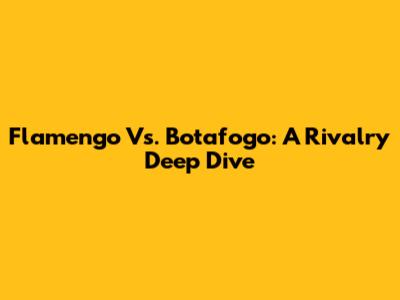Flamengo Vs. Botafogo: A Rivalry Deep Dive