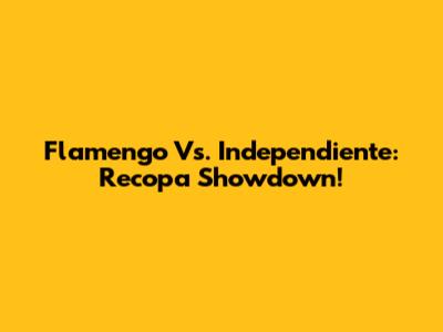 Flamengo Vs. Independiente: Recopa Showdown!
