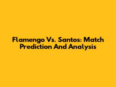 Flamengo Vs. Santos: Match Prediction And Analysis