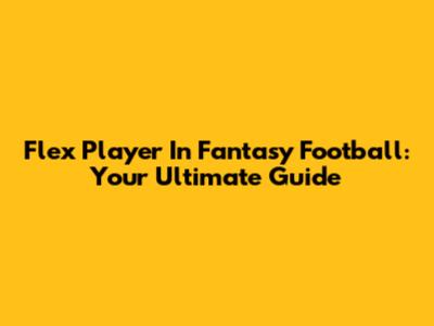 Flex Player In Fantasy Football: Your Ultimate Guide