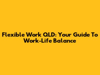 Flexible Work QLD: Your Guide To Work-Life Balance