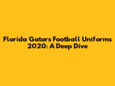 Florida Gators Football Uniforms 2020: A Deep Dive