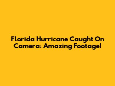 Florida Hurricane Caught On Camera: Amazing Footage!