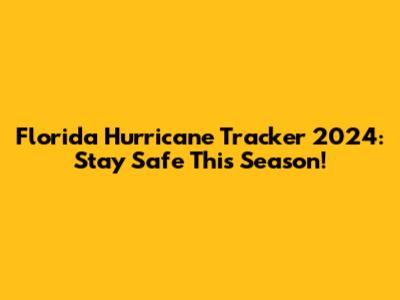 Florida Hurricane Tracker 2024: Stay Safe This Season!