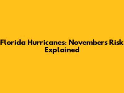 Florida Hurricanes: November's Risk Explained
