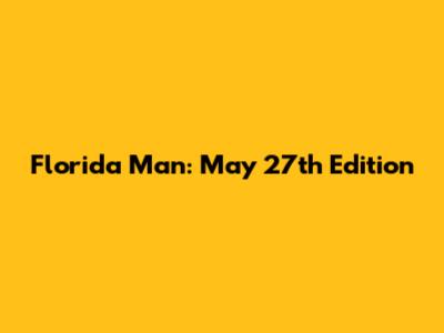 Florida Man: May 27th Edition
