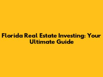 Florida Real Estate Investing: Your Ultimate Guide