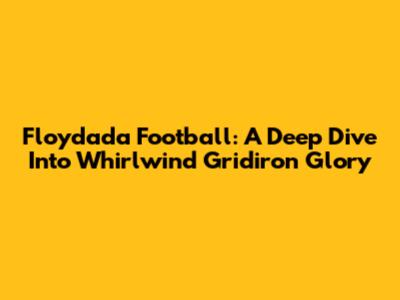Floydada Football: A Deep Dive Into Whirlwind Gridiron Glory