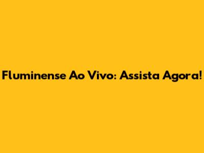 Fluminense Ao Vivo: Assista Agora!