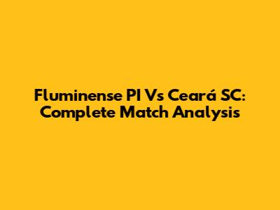Fluminense PI Vs Ceará SC: Complete Match Analysis