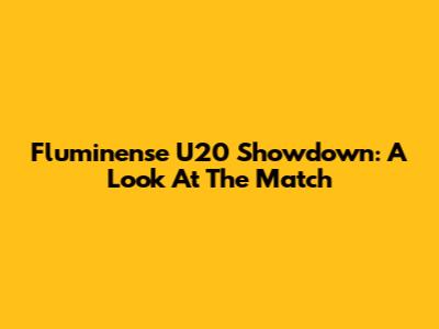 Fluminense U20 Showdown: A Look At The Match