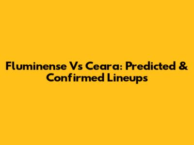 Fluminense Vs Ceara: Predicted & Confirmed Lineups