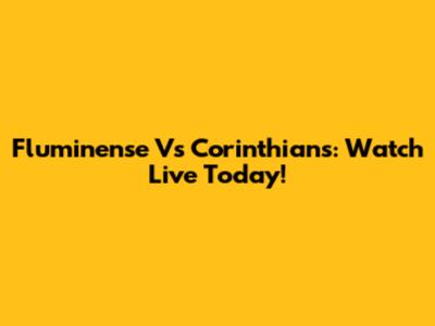 Fluminense Vs Corinthians: Watch Live Today!
