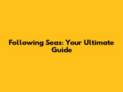 Following Seas: Your Ultimate Guide