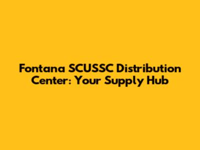 Fontana SCUSSC Distribution Center: Your Supply Hub