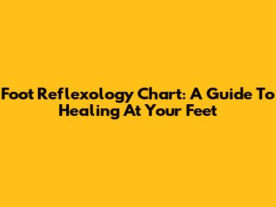Foot Reflexology Chart: A Guide To Healing At Your Feet