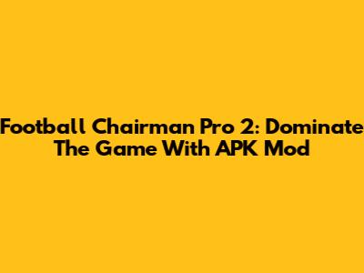 Football Chairman Pro 2: Dominate The Game With APK Mod