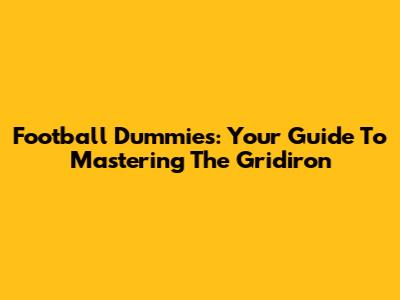 Football Dummies: Your Guide To Mastering The Gridiron