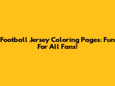 Football Jersey Coloring Pages: Fun For All Fans!