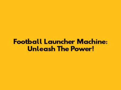 Football Launcher Machine: Unleash The Power!