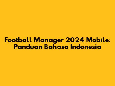 Football Manager 2024 Mobile: Panduan Bahasa Indonesia
