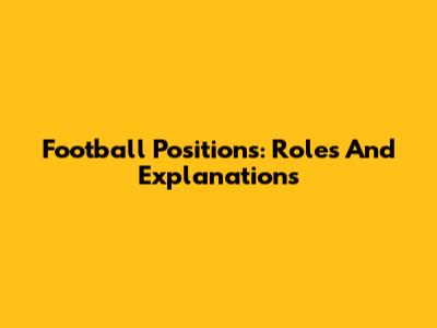Football Positions: Roles And Explanations