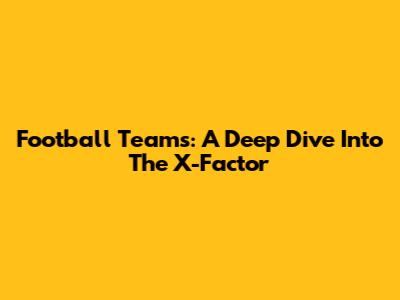 Football Teams: A Deep Dive Into The X-Factor