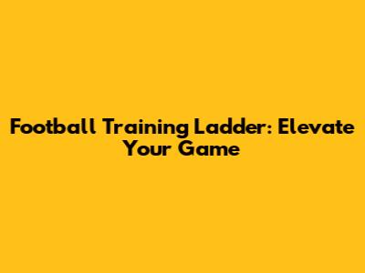 Football Training Ladder: Elevate Your Game